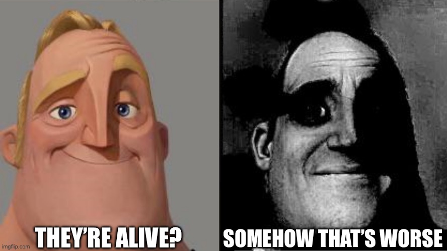 Traumatized Mr. Incredible | THEY’RE ALIVE? SOMEHOW THAT’S WORSE | image tagged in traumatized mr incredible | made w/ Imgflip meme maker