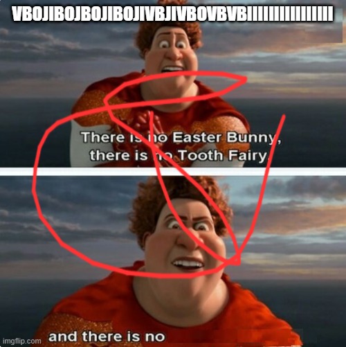 ASDhjuhui | VBOJIBOJBOJIBOJIVBJIVBOVBVBIIIIIIIIIIIIIIII | image tagged in tighten megamind there is no easter bunny | made w/ Imgflip meme maker
