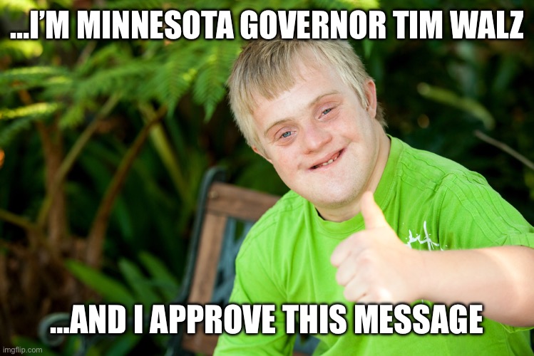 Downie Down Syndrome | …I’M MINNESOTA GOVERNOR TIM WALZ; …AND I APPROVE THIS MESSAGE | image tagged in downie down syndrome | made w/ Imgflip meme maker