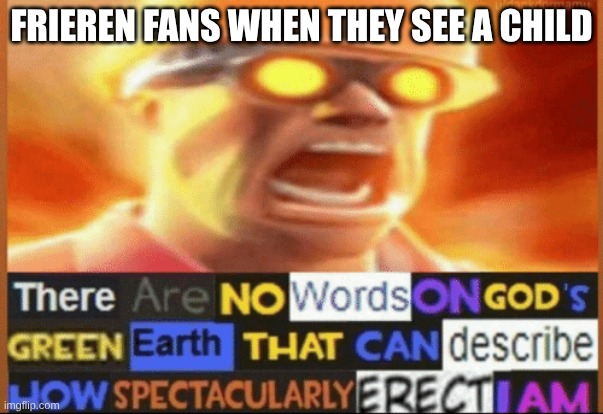 there are no words on god's green earth | FRIEREN FANS WHEN THEY SEE A CHILD | image tagged in there are no words on god's green earth | made w/ Imgflip meme maker