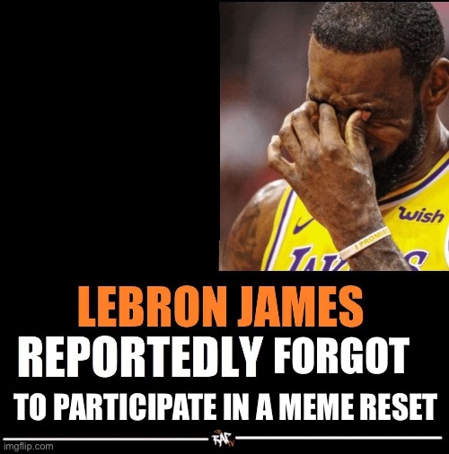 It’s not clear whether he likes memes | FORGOT; TO PARTICIPATE IN A MEME RESET | image tagged in lebron james reportedly,reset | made w/ Imgflip meme maker