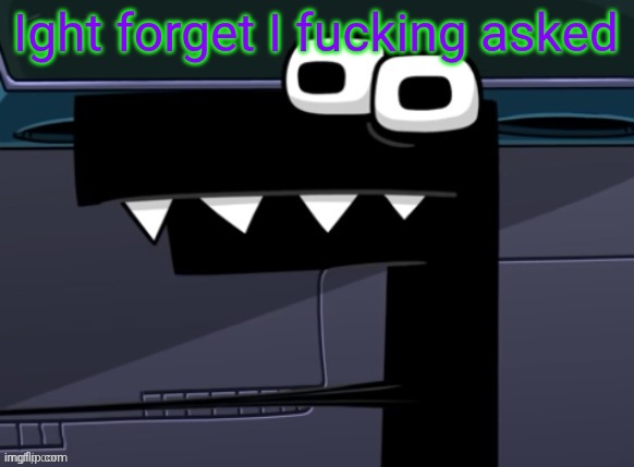 uhh... | Ight forget I fucking asked | image tagged in uhh | made w/ Imgflip meme maker