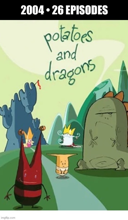Short-lived, but an excellent series… | 2004 • 26 EPISODES | image tagged in cartoons,potatoes and dragons,jester,princess,king,knights | made w/ Imgflip meme maker