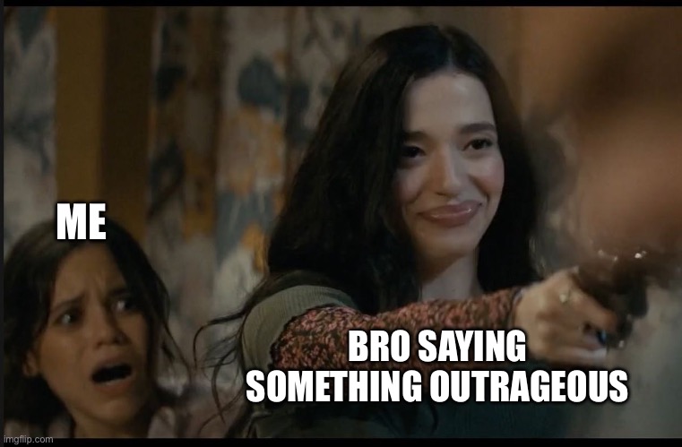 me when bro | ME; BRO SAYING SOMETHING OUTRAGEOUS | image tagged in funny,ghostface | made w/ Imgflip meme maker