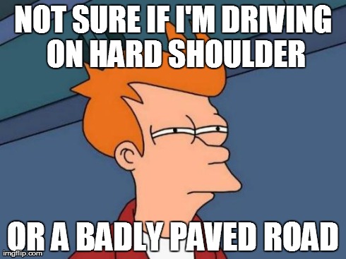 Futurama Fry goes driving | NOT SURE IF I'M DRIVING ON HARD SHOULDER OR A BADLY PAVED ROAD | image tagged in memes,futurama fry,road,driving,badly paved roads,traffic | made w/ Imgflip meme maker