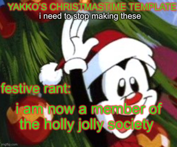 yakko christmas temp | i am now a member of the holly jolly society | image tagged in yakko christmas temp | made w/ Imgflip meme maker