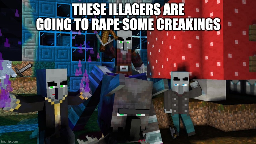 Illagers | THESE ILLAGERS ARE GOING TO RAPE SOME CREAKINGS | image tagged in illagers | made w/ Imgflip meme maker