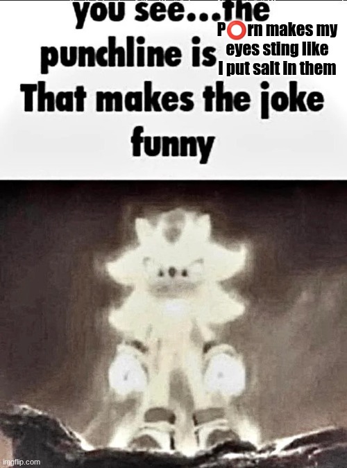 Shadow explains the joke | P⭕rn makes my eyes sting like I put salt in them | image tagged in shadow explains the joke | made w/ Imgflip meme maker