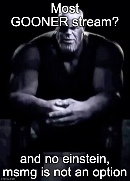Thanos sitting | Most GOONER stream? and no einstein, msmg is not an option | image tagged in thanos sitting | made w/ Imgflip meme maker