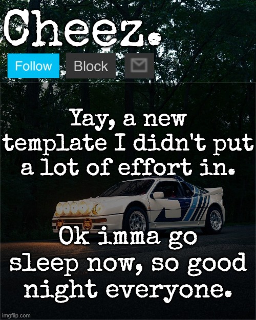 Cheez's Ford RS200 Evolution Template | Yay, a new template I didn't put a lot of effort in. Ok imma go sleep now, so good night everyone. | image tagged in cheez's ford rs200 evolution template | made w/ Imgflip meme maker