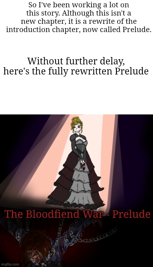 The Bloodfiend War - Prelude (REWRITE) | So I've been working a lot on this story. Although this isn't a new chapter, it is a rewrite of the introduction chapter, now called Prelude. Without further delay, here's the fully rewritten Prelude; The Bloodfiend War - Prelude | image tagged in blank white template | made w/ Imgflip meme maker