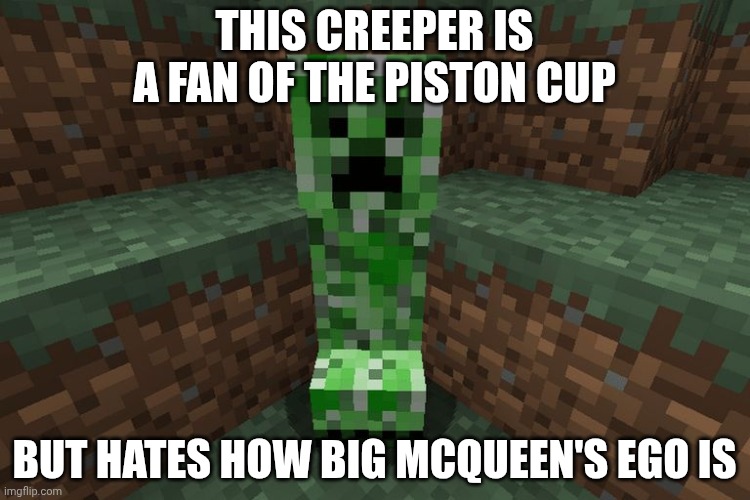 creeper aww man | THIS CREEPER IS A FAN OF THE PISTON CUP; BUT HATES HOW BIG MCQUEEN'S EGO IS | image tagged in creeper aww man | made w/ Imgflip meme maker