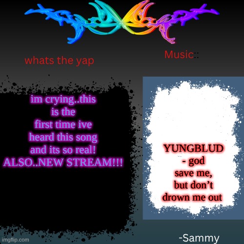 sam's shit temp | im crying..this is the first time ive heard this song and its so real! ALSO..NEW STREAM!!! YUNGBLUD - god save me, but don’t drown me out | image tagged in sam's shit temp | made w/ Imgflip meme maker