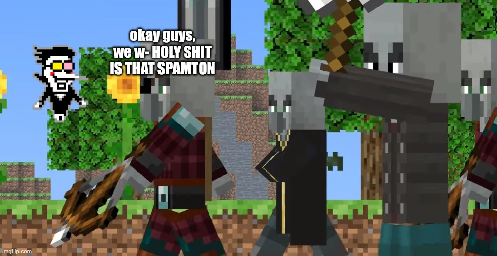 Pillager Patrol | okay guys, we w- HOLY SHIT IS THAT SPAMTON | image tagged in pillager patrol | made w/ Imgflip meme maker