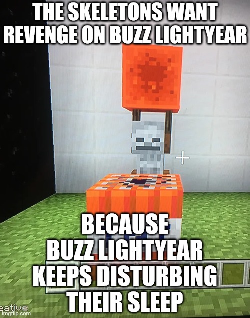Skeleton Placing Redstone Block on TNT | THE SKELETONS WANT REVENGE ON BUZZ LIGHTYEAR; BECAUSE BUZZ LIGHTYEAR KEEPS DISTURBING THEIR SLEEP | image tagged in skeleton placing redstone block on tnt | made w/ Imgflip meme maker