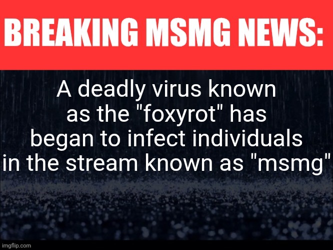 We are finding a cure as fast as possible | A deadly virus known as the "foxyrot" has began to infect individuals in the stream known as "msmg" | image tagged in breaking msmg news | made w/ Imgflip meme maker