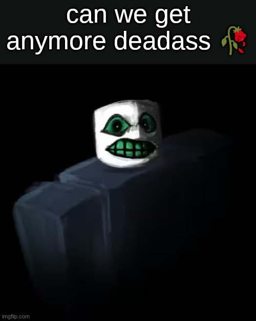 Pursuer Glare | can we get anymore deadass ? | image tagged in pursuer glare | made w/ Imgflip meme maker