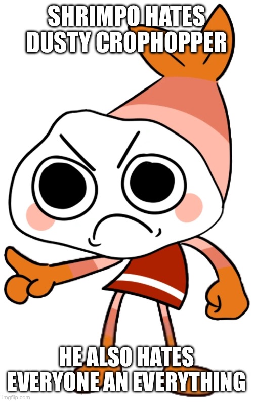Shrimpo | SHRIMPO HATES DUSTY CROPHOPPER; HE ALSO HATES EVERYONE AN EVERYTHING | image tagged in shrimpo | made w/ Imgflip meme maker