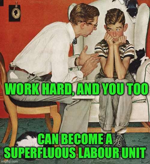 Norman Rockwell  | WORK HARD, AND YOU TOO; CAN BECOME A SUPERFLUOUS LABOUR UNIT | image tagged in norman rockwell | made w/ Imgflip meme maker