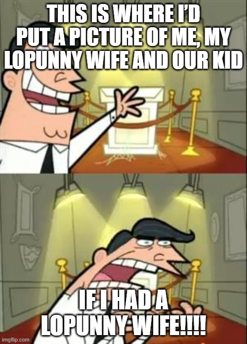 poor me | THIS IS WHERE I’D PUT A PICTURE OF ME, MY LOPUNNY WIFE AND OUR KID; IF I HAD A LOPUNNY WIFE!!!! | image tagged in memes,this is where i'd put my trophy if i had one,lopunny,buneary,pokemon | made w/ Imgflip meme maker