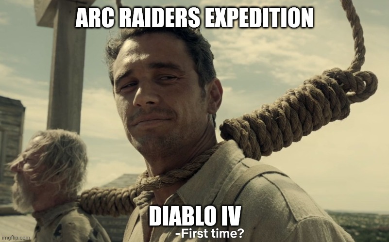 first time | ARC RAIDERS EXPEDITION; DIABLO IV | image tagged in first time | made w/ Imgflip meme maker
