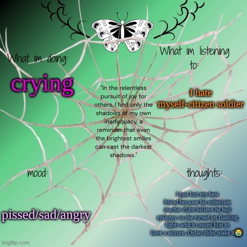 I'm on the verge of killing myself rn but ik that's not what Koko or atsu would want..I just want to be held rn | I hate myself-citizen soldier; crying; pissed/sad/angry; I just lost my best friend because his substitute teacher didnt believe he had epilepsy so she turned on flashing lights which caused him to have a seizure..Dylan didnt make it😭 | image tagged in sammy's announcement temp | made w/ Imgflip meme maker