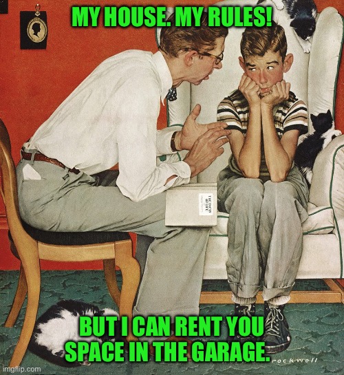 Norman Rockwell  | MY HOUSE. MY RULES! BUT I CAN RENT YOU SPACE IN THE GARAGE. | image tagged in norman rockwell | made w/ Imgflip meme maker