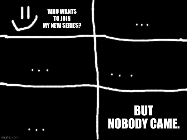 UNDERTALE REFERANCE?!??! | WHO WANTS TO JOIN MY NEW SERIES? BUT NOBODY CAME. | made w/ Imgflip meme maker