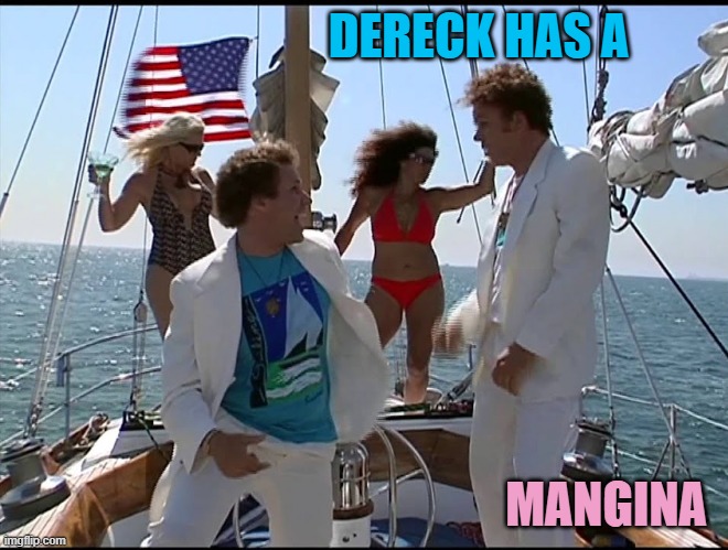 Boats & Hoes | DERECK HAS A MANGINA | image tagged in boats hoes | made w/ Imgflip meme maker