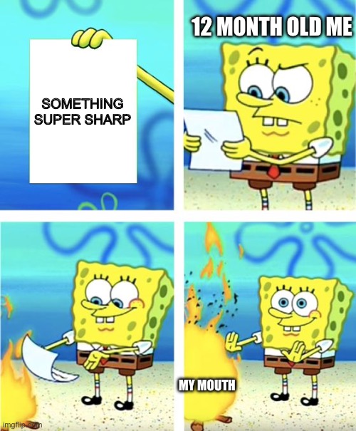 Spongebob Burning Paper | 12 MONTH OLD ME; SOMETHING SUPER SHARP; MY MOUTH | image tagged in spongebob burning paper | made w/ Imgflip meme maker