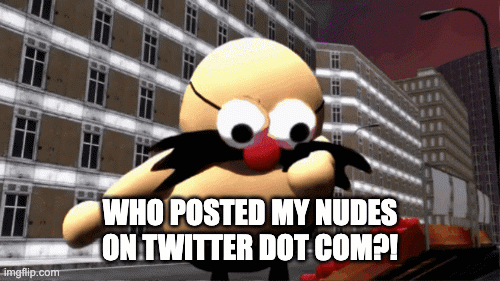 Who posted eggman's nudes on twitter dot com | WHO POSTED MY NUDES
ON TWITTER DOT COM?! | image tagged in gifs,don't try this at home | made w/ Imgflip images-to-gif maker