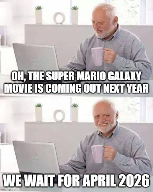 Wait for next year | OH, THE SUPER MARIO GALAXY MOVIE IS COMING OUT NEXT YEAR; WE WAIT FOR APRIL 2026 | image tagged in hide the pain harold,mario,illumination,universal studios,nintendo,2026 | made w/ Imgflip meme maker