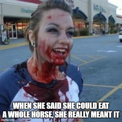 Ravening appetite | WHEN SHE SAID SHE COULD EAT A WHOLE HORSE, SHE REALLY MEANT IT | made w/ Imgflip meme maker