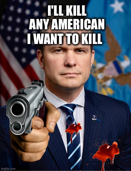 I'LL KILL ANY AMERICAN; I WANT TO KILL | image tagged in memes,war crimes,usa,hegseth,trump,neo-cons | made w/ Imgflip meme maker