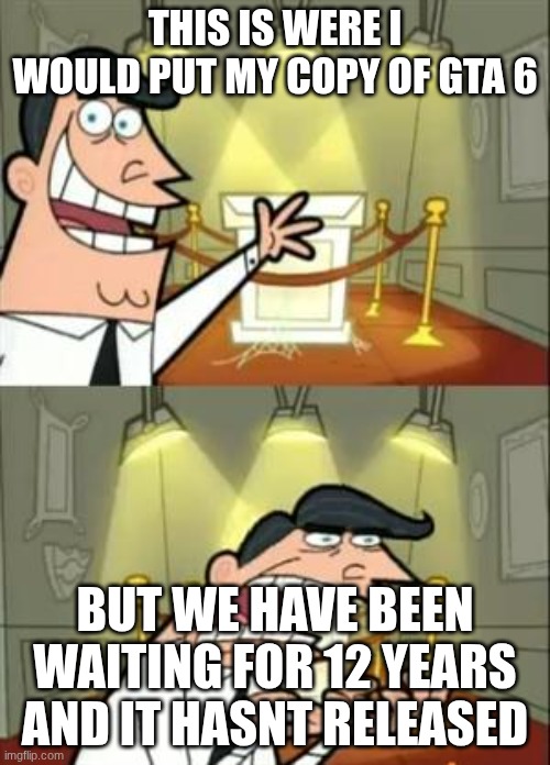 This Is Where I'd Put My Trophy If I Had One | THIS IS WERE I WOULD PUT MY COPY OF GTA 6; BUT WE HAVE BEEN WAITING FOR 12 YEARS AND IT HASNT RELEASED | image tagged in memes,this is where i'd put my trophy if i had one | made w/ Imgflip meme maker