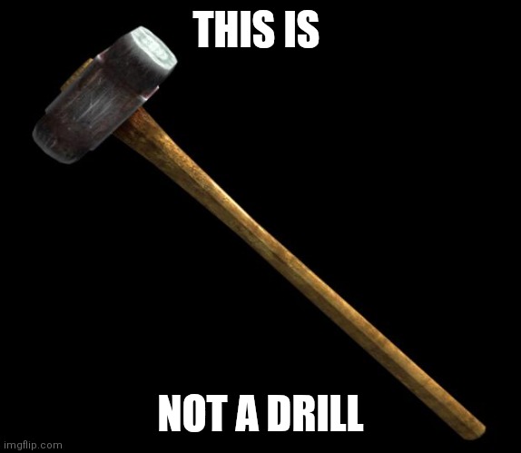 Not A Drill | THIS IS; NOT A DRILL | image tagged in sledge hammer,funny memes | made w/ Imgflip meme maker