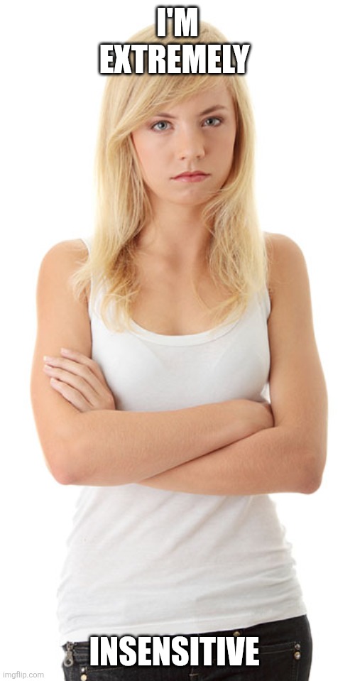 Insensitive | I'M EXTREMELY; INSENSITIVE | image tagged in upset blonde woman,funny memes | made w/ Imgflip meme maker