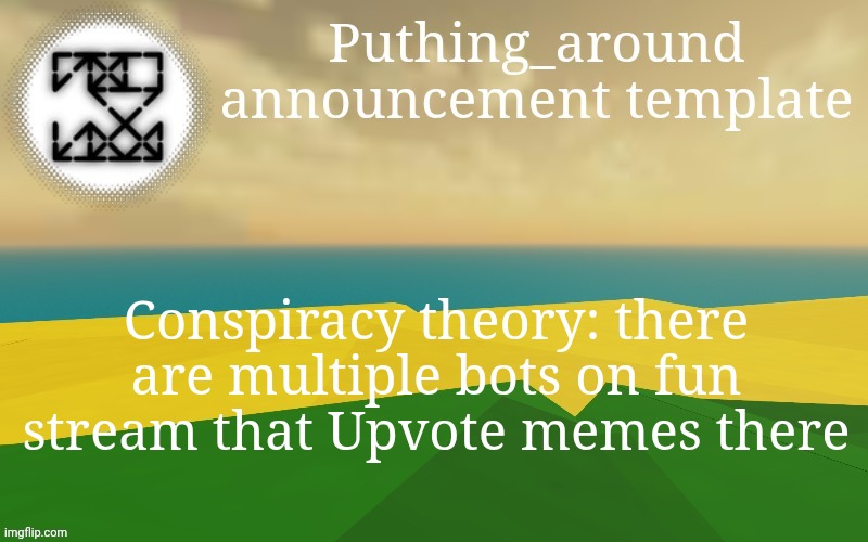 How else does the shitty ass posts there even get upvotes | Conspiracy theory: there are multiple bots on fun stream that Upvote memes there | image tagged in puthing around | made w/ Imgflip meme maker