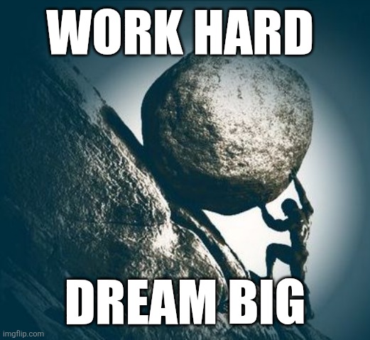 Work Hard | WORK HARD; DREAM BIG | image tagged in hard work,funny memes | made w/ Imgflip meme maker
