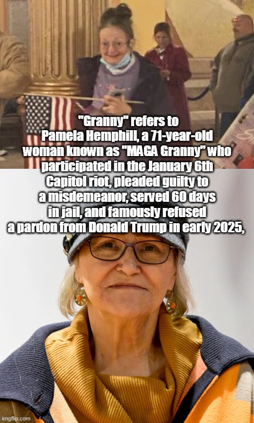 "Granny" refers to Pamela Hemphill, a 71-year-old woman known as "MAGA Granny" who participated in the January 6th Capitol riot, pleaded guilty to a misdemeanor, served 60 days in jail, and famously refused a pardon from Donald Trump in early 2025, | made w/ Imgflip meme maker