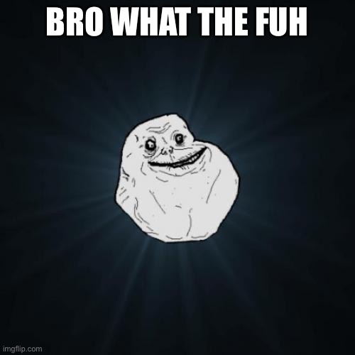 Forever Alone Meme | BRO WHAT THE FUH | image tagged in memes,forever alone | made w/ Imgflip meme maker
