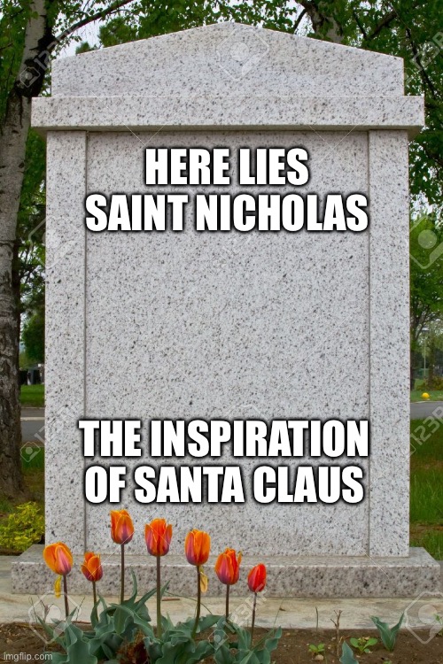 blank gravestone | HERE LIES SAINT NICHOLAS THE INSPIRATION OF SANTA CLAUS | image tagged in blank gravestone | made w/ Imgflip meme maker