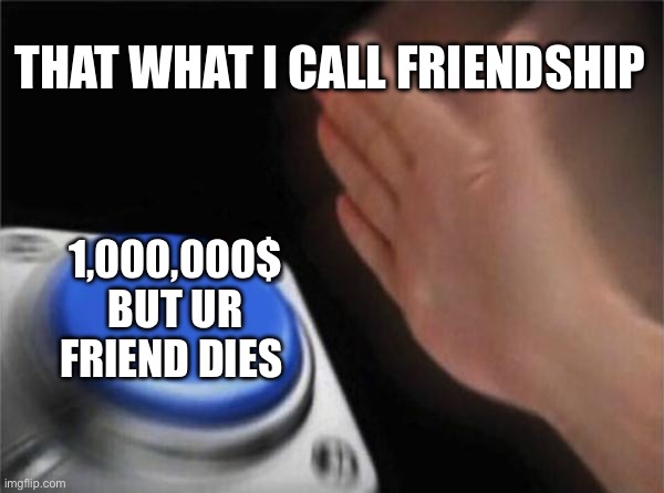 Blank Nut Button Meme | THAT WHAT I CALL FRIENDSHIP; 1,000,000$ BUT UR FRIEND DIES | image tagged in memes,blank nut button | made w/ Imgflip meme maker