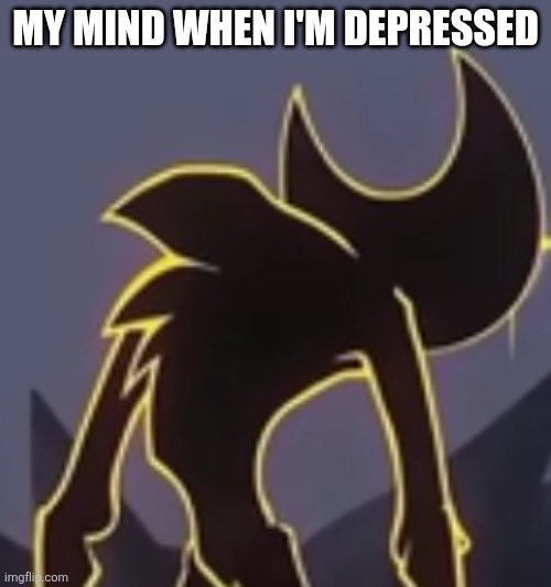Depression | MY MIND WHEN I'M DEPRESSED | image tagged in nightmare bendy looking back | made w/ Imgflip meme maker