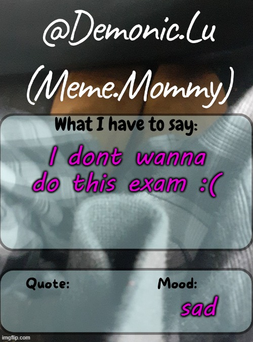 Demonic.Lu temp | I dont wanna do this exam :(; sad | image tagged in demonic lu temp | made w/ Imgflip meme maker