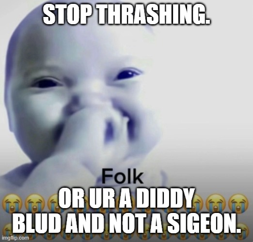 twin ts way too fun | STOP THRASHING. OR UR A DIDDY BLUD AND NOT A SIGEON. | image tagged in ai baby folk meme | made w/ Imgflip meme maker