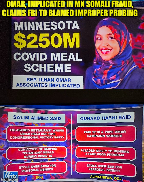 Somalis Fraud scandal: phantom meals | OMAR, IMPLICATED IN MN SOMALI FRAUD, CLAIMS FBI TO BLAMED IMPROPER PROBING | image tagged in somali fraud,minnesota,democrat scam,ilham omar | made w/ Imgflip meme maker