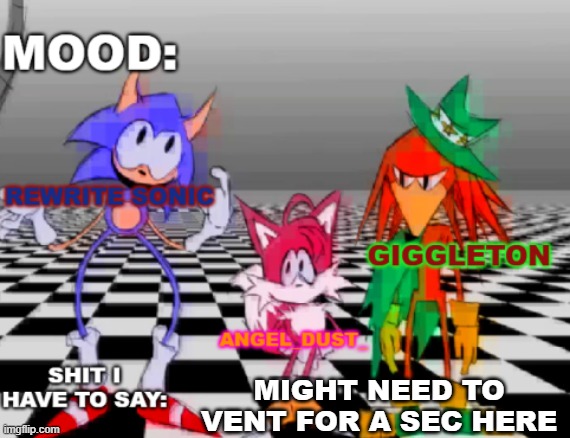 i dont care which side you take i just want to vent im sorry | MIGHT NEED TO VENT FOR A SEC HERE | image tagged in rewrite giggleton angel_dust_ shared annoucement temp | made w/ Imgflip meme maker