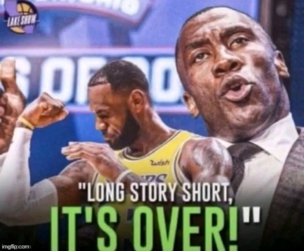 Long story short, It's over! | image tagged in long story short it's over | made w/ Imgflip meme maker