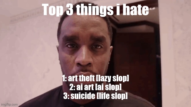 Diddy stare | Top 3 things i hate; 1: art theft [lazy slop]
2: ai art [ai slop]
3: suicide [life slop] | image tagged in diddy stare | made w/ Imgflip meme maker